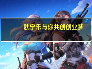 肤宁乐与你共创创业梦