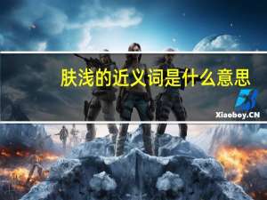 肤浅的近义词是什么意思（肤浅的近义词）