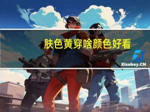 肤色黄穿啥颜色好看