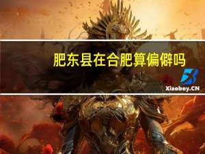 肥东县在合肥算偏僻吗