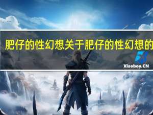 肥仔的性幻想 关于肥仔的性幻想的介绍