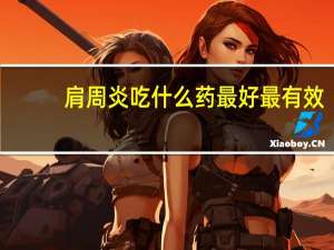 肩周炎吃什么药最好最有效（肩周炎吃什么药）