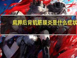 肩胛后背肌筋膜炎是什么症状（肩胛背部肌筋膜炎症状）