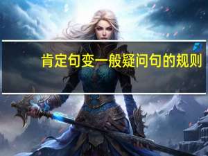 肯定句变一般疑问句的规则（肯定句）