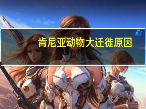 肯尼亚动物大迁徙原因