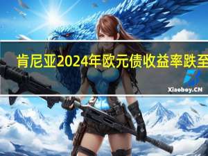 肯尼亚2024年欧元债收益率跌至16.02%为三周最低
