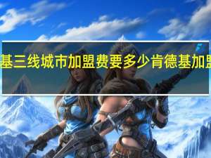 肯德基三线城市加盟费要多少 肯德基加盟费多少钱