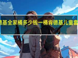 肯德基全家桶多少钱一桶 肯德基儿童套餐多少钱