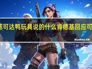 肯德基可达鸭玩具说的什么 肯德基回应可达鸭被热炒