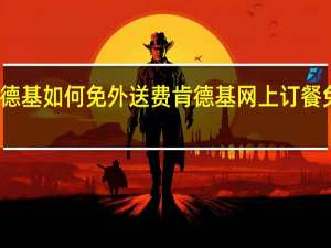 肯德基如何免外送费 肯德基网上订餐免外送费