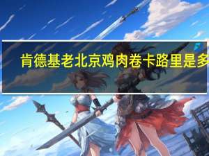 肯德基 老北京鸡肉卷卡路里是多少