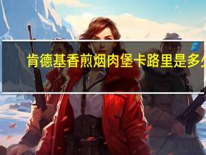 肯德基 香煎烟肉堡卡路里是多少