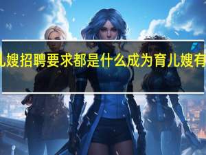 育儿嫂招聘要求都是什么成为育儿嫂有什么条件
