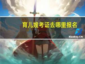 育儿嫂考证去哪里报名