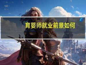 育婴师就业前景如何（育婴师的就业前景）