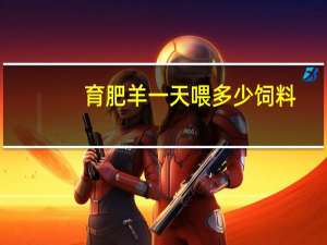 育肥羊一天喂多少饲料，育肥羊和放养羊有什么区别