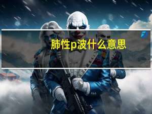 肺性p波什么意思（肺性p波）