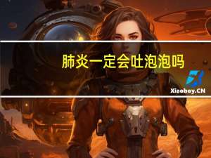 肺炎一定会吐泡泡吗（吐泡泡就一定是肺炎吗）