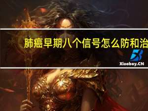 肺癌早期八个信号怎么防和治（肺癌早期八个信号）
