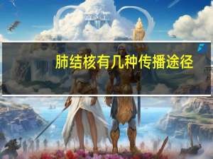肺结核有几种传播途径（肺结核的传播途径有哪些）