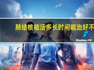 肺结核能活多长时间 能治好不（肺结核能活多长时间）