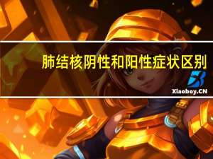 肺结核阴性和阳性症状区别（肺结核阴性和阳性有什么区别）