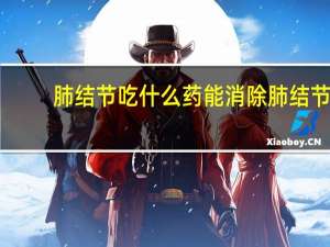 肺结节吃什么药能消除肺结节（肺结节吃什么食物好）