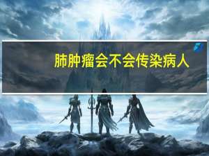 肺肿瘤会不会传染病人