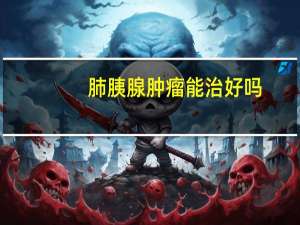 肺胰腺肿瘤能治好吗