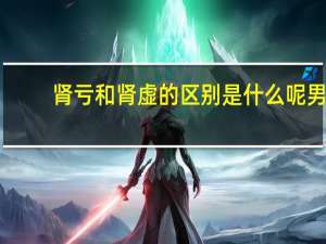 肾亏和肾虚的区别是什么呢男（肾亏和肾虚的区别是什么呢）