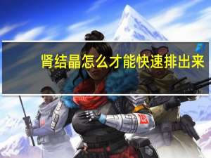 肾结晶怎么才能快速排出来（双肾尿盐结晶是什么意思）