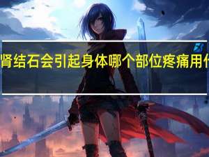 肾结石会引起身体哪个部位疼痛用什么药