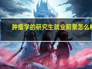 肿瘤学的研究生就业前景怎么样