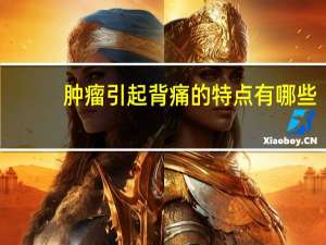 肿瘤引起背痛的特点有哪些（肿瘤引起背痛的特点有哪些）