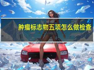 肿瘤标志物五项怎么做检查