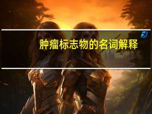 肿瘤标志物的名词解释