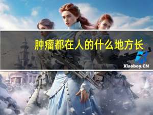肿瘤都在人的什么地方长