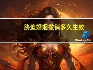 胁迫婚姻撤销多久生效