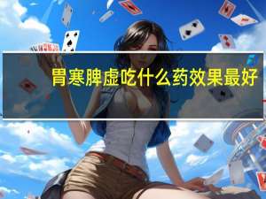 胃寒脾虚吃什么药效果最好（胃寒吃什么药）