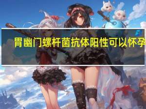 胃幽门螺杆菌抗体阳性可以怀孕吗（胃幽门螺杆菌抗体阳性）