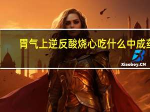 胃气上逆反酸烧心吃什么中成药（反酸烧心吃什么中成药）