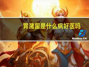 胃潴留是什么病好医吗（胃潴留是什么病）
