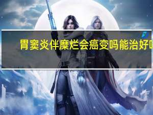胃窦炎伴糜烂会癌变吗能治好吗（胃窦炎伴糜烂会癌变吗）