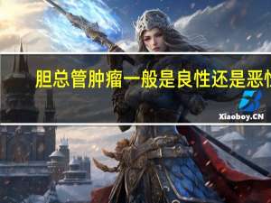 胆总管肿瘤一般是良性还是恶性（怎么判断胆管肿瘤是良性还是恶性）