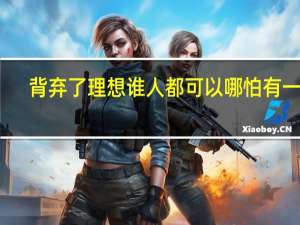 背弃了理想谁人都可以哪怕有一天（背弃了理想谁人都可以）