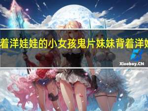 背着洋娃娃的小女孩鬼片 妹妹背着洋娃娃歌词