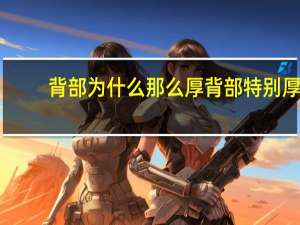 背部为什么那么厚 背部特别厚是什么原因