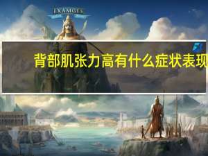 背部肌张力高有什么症状表现（背部肌张力高怎么按摩）