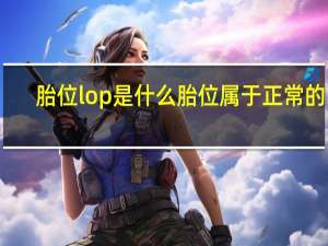 胎位lop是什么胎位属于正常的吗（胎位lop是什么意思）