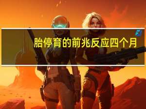 胎停育的前兆反应四个月（胎停育的前兆反应）